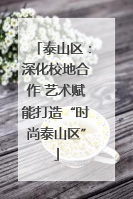 泰山区：深化校地合作 艺术赋能打造“时尚泰山区”