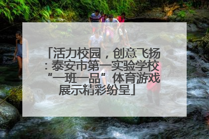 活力校园，创意飞扬：泰安市第一实验学校“一班一品”体育游戏展示精彩纷呈