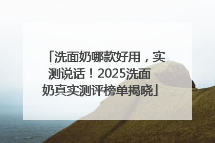洗面奶哪款好用，实测说话！2025洗面奶真实测评榜单揭晓