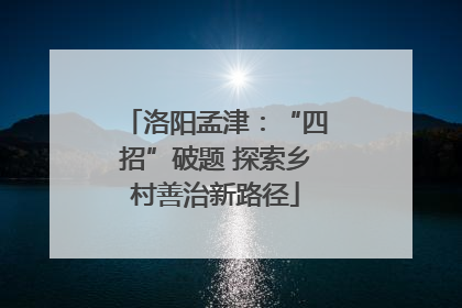 洛阳孟津：“四招”破题 探索乡村善治新路径