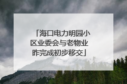 海口电力明园小区业委会与老物业昨完成初步移交