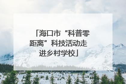 海口市“科普零距离”科技活动走进乡村学校