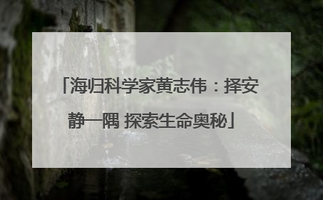 海归科学家黄志伟：择安静一隅 探索生命奥秘