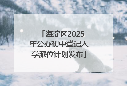 海淀区2025年公办初中登记入学派位计划发布