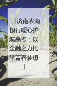 济南农商银行暖心护航高考：以金融之力托举青春梦想