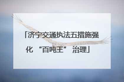 济宁交通执法五措施强化 “百吨王” 治理