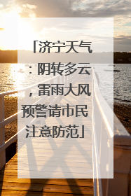 济宁天气：阴转多云，雷雨大风预警请市民注意防范