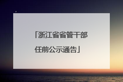 浙江省省管干部任前公示通告