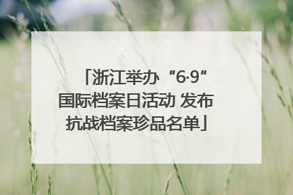 浙江举办“6·9”国际档案日活动 发布抗战档案珍品名单