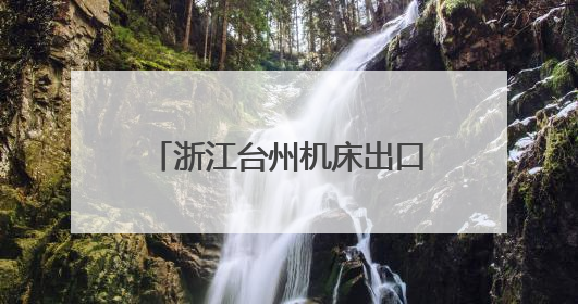 浙江台州机床出口火热 今年前5月同比增长33%