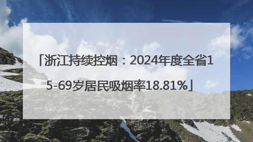 浙江持续控烟：2024年度全省15-69岁居民吸烟率18.81%