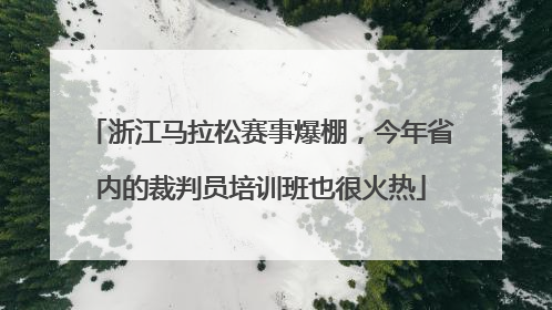 浙江马拉松赛事爆棚，今年省内的裁判员培训班也很火热