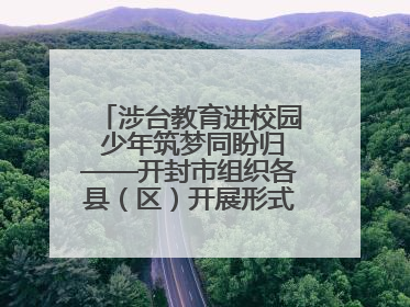 涉台教育进校园 少年筑梦同盼归——开封市组织各县（区）开展形式多样的涉台宣传教育进校园活动