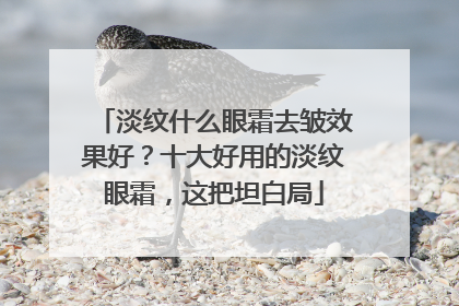 淡纹什么眼霜去皱效果好？十大好用的淡纹眼霜，这把坦白局