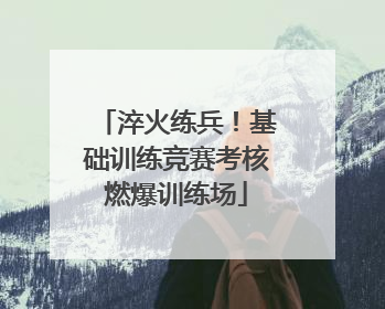 淬火练兵！基础训练竞赛考核燃爆训练场