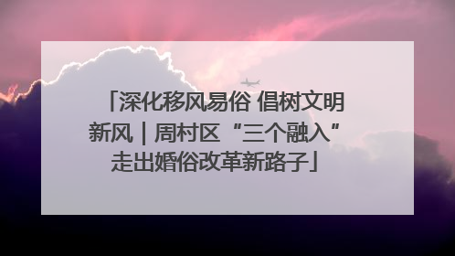 深化移风易俗 倡树文明新风｜周村区“三个融入”走出婚俗改革新路子