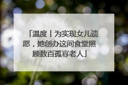 温度丨为实现女儿遗愿，她创办这间食堂照顾数百孤寡老人