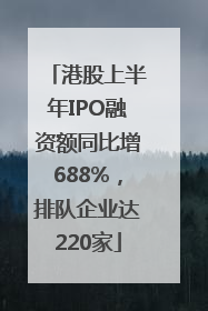 港股上半年IPO融资额同比增688%，排队企业达220家