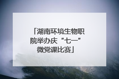 湖南环境生物职院举办庆“七一”微党课比赛