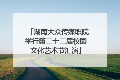 湖南大众传媒职院举行第二十二届校园文化艺术节汇演