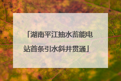 湖南平江抽水蓄能电站首条引水斜井贯通