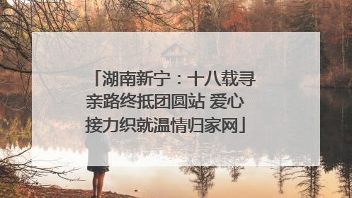 湖南新宁：十八载寻亲路终抵团圆站 爱心接力织就温情归家网