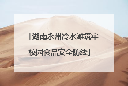 湖南永州冷水滩筑牢校园食品安全防线