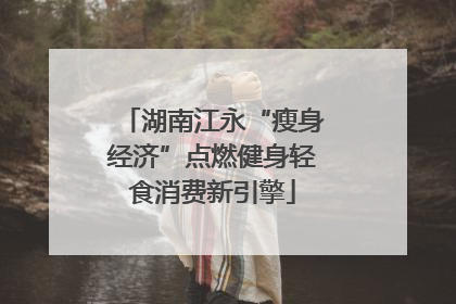 湖南江永“瘦身经济”点燃健身轻食消费新引擎