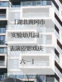湖北黄冈市实验幼儿园：表演皮影戏庆六一