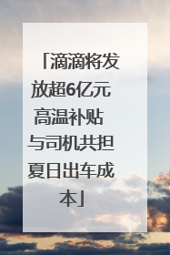 滴滴将发放超6亿元高温补贴 与司机共担夏日出车成本