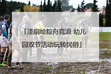 漆扇绘粽舟竞浪 幼儿园双节活动玩转民俗