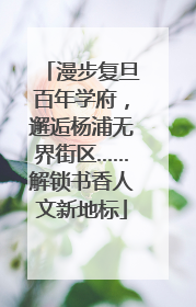 漫步复旦百年学府，邂逅杨浦无界街区……解锁书香人文新地标