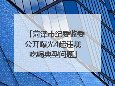 菏泽市纪委监委公开曝光4起违规吃喝典型问题
