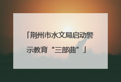 荆州市水文局启动警示教育“三部曲”