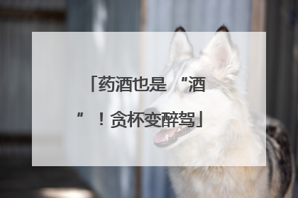 药酒也是 “酒”！贪杯变醉驾