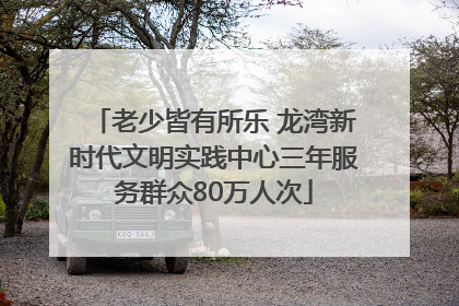 老少皆有所乐 龙湾新时代文明实践中心三年服务群众80万人次