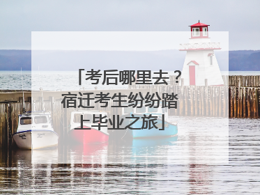 考后哪里去？宿迁考生纷纷踏上毕业之旅