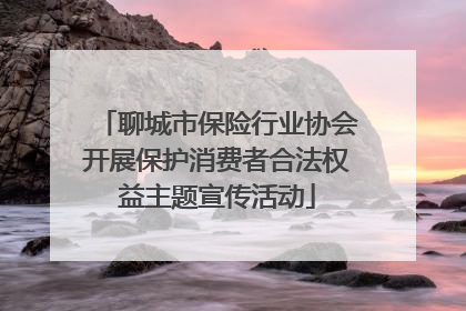 聊城市保险行业协会开展保护消费者合法权益主题宣传活动