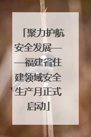 聚力护航安全发展——福建省住建领域安全生产月正式启动