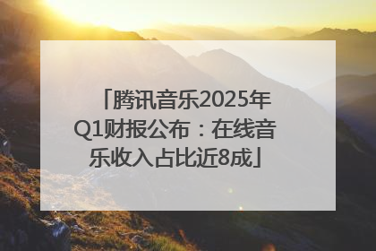 腾讯音乐2025年Q1财报公布：在线音乐收入占比近8成