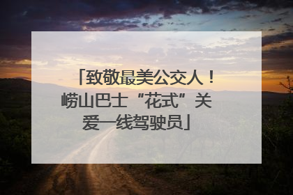 致敬最美公交人！崂山巴士“花式”关爱一线驾驶员
