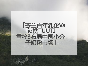 芬兰百年乳企Valio携TUUTI雪粹3布局中国小分子奶粉市场