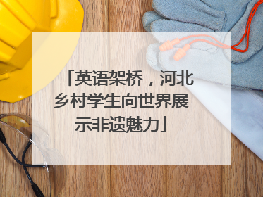 英语架桥，河北乡村学生向世界展示非遗魅力