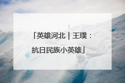 英雄河北｜王璞：抗日民族小英雄