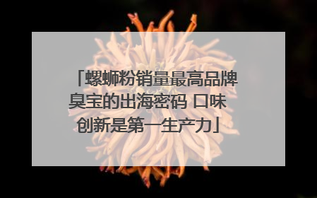螺蛳粉销量最高品牌臭宝的出海密码 口味创新是第一生产力