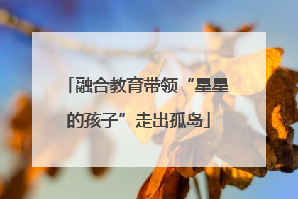 融合教育带领“星星的孩子”走出孤岛