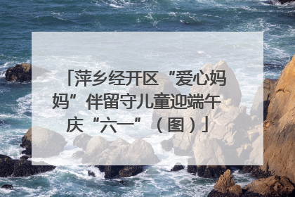 萍乡经开区“爱心妈妈”伴留守儿童迎端午庆“六一”（图）