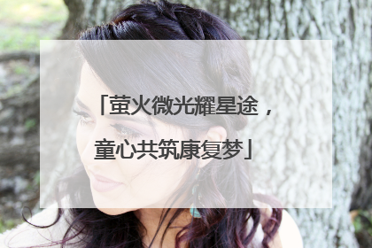 萤火微光耀星途，童心共筑康复梦