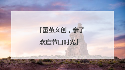 蚕茧文创，亲子欢度节日时光