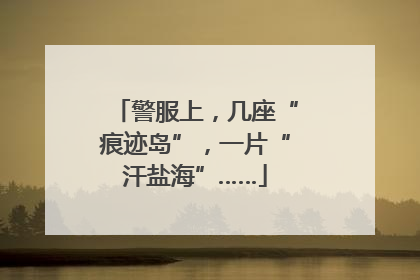 警服上，几座“痕迹岛”，一片“汗盐海”……